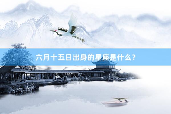 六月十五日出身的星座是什么？
