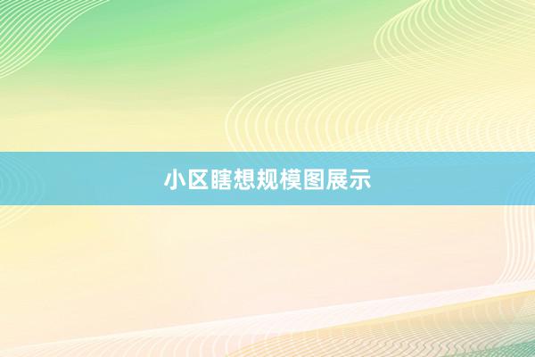 小区瞎想规模图展示