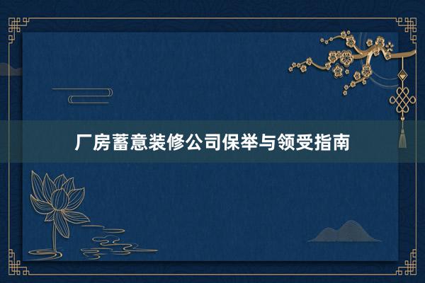 厂房蓄意装修公司保举与领受指南
