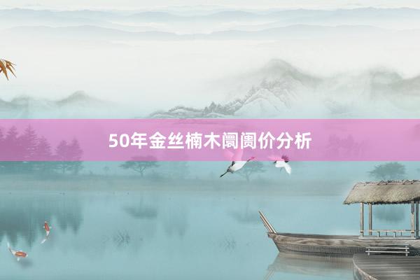 50年金丝楠木阛阓价分析
