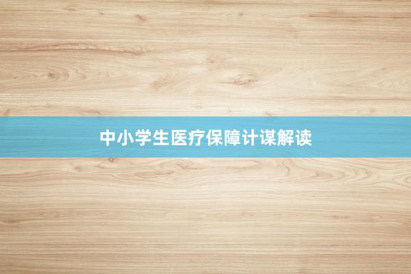 中小学生医疗保障计谋解读