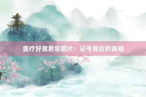 医疗好意思容图片：记号背后的真相