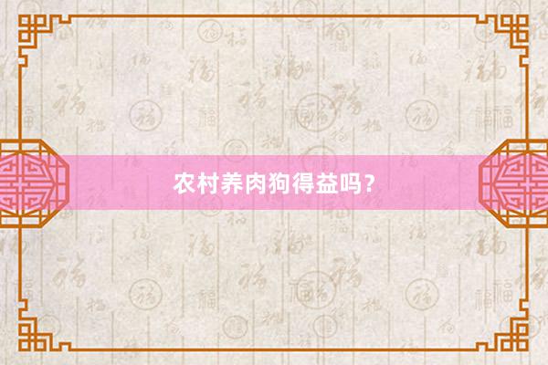 农村养肉狗得益吗？