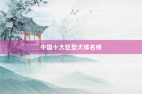 中国十大巨型犬排名榜
